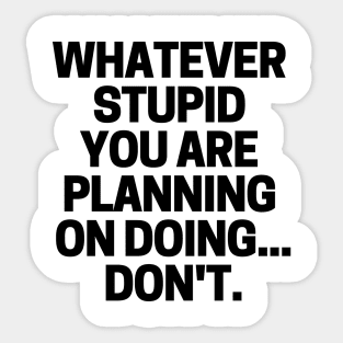 Whatever stupid you are planning on doing... don't. Sticker